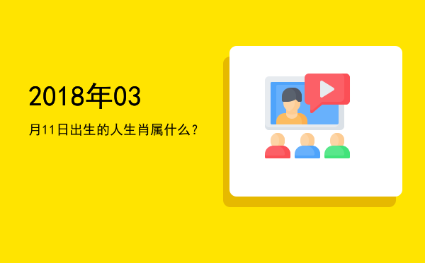 2018年03月11日出生的人生肖属什么?