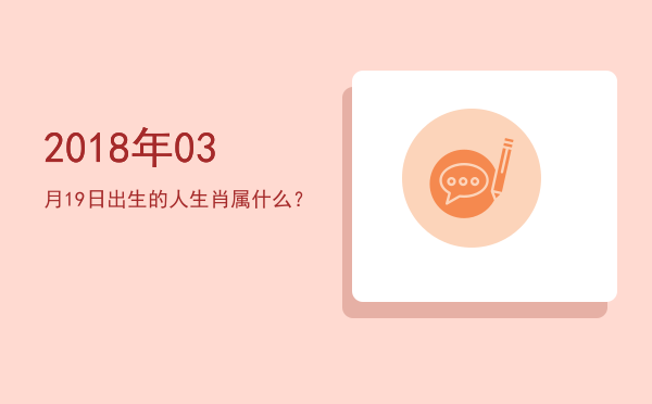 2018年03月19日出生的人生肖属什么?