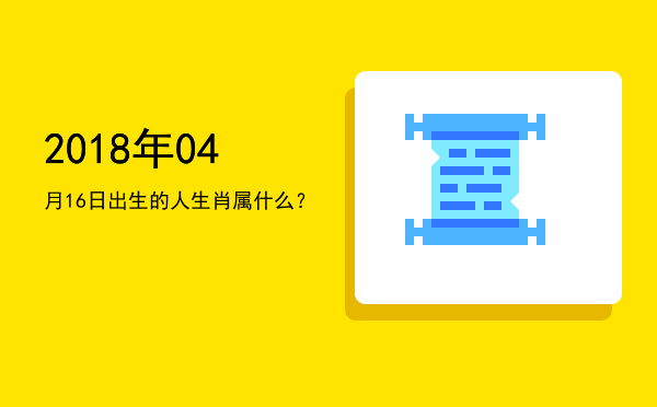2018年04月16日出生的人生肖属什么?