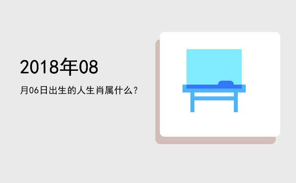 2018年08月06日出生的人生肖属什么?