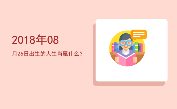 2018年08月26日出生的人生肖属什么?
