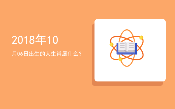 2018年10月06日出生的人生肖属什么?