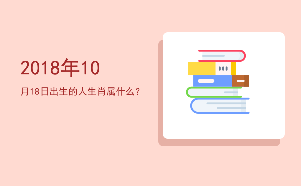 2018年10月18日出生的人生肖属什么?