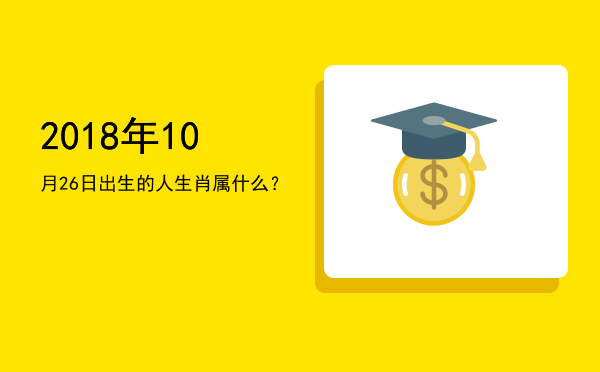 2018年10月26日出生的人生肖属什么?