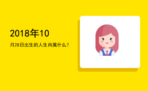 2018年10月28日出生的人生肖属什么?