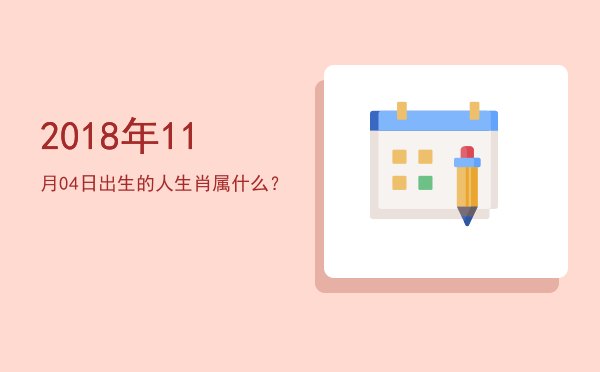 2018年11月04日出生的人生肖属什么?