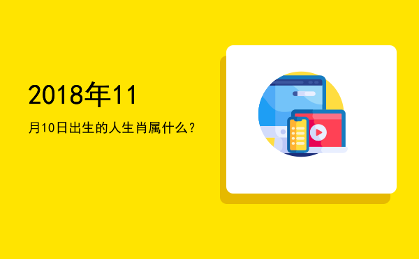 2018年11月10日出生的人生肖属什么?