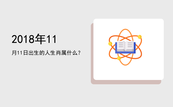 2018年11月11日出生的人生肖属什么?