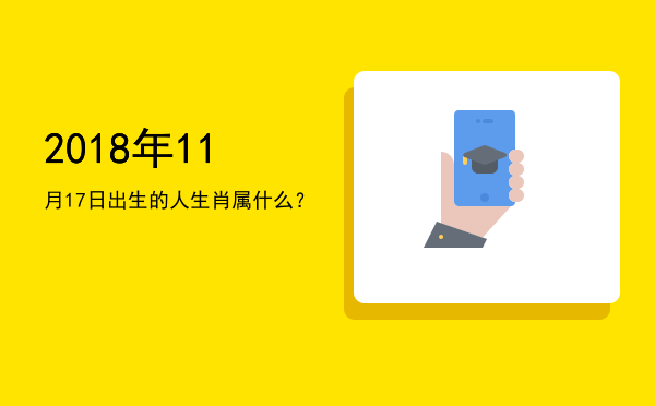 2018年11月17日出生的人生肖属什么?