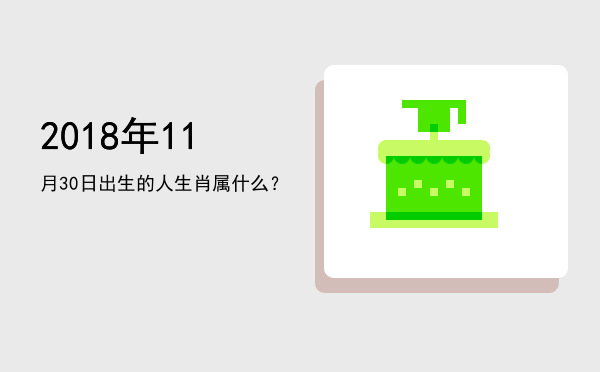 2018年11月30日出生的人生肖属什么?