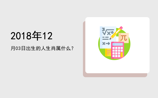 2018年12月03日出生的人生肖属什么?