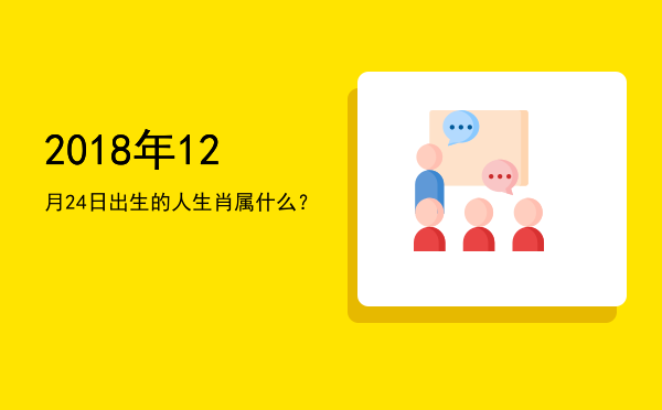 2018年12月24日出生的人生肖属什么?