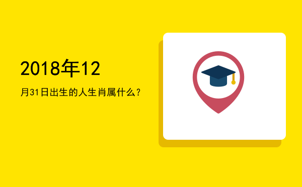 2018年12月31日出生的人生肖属什么？