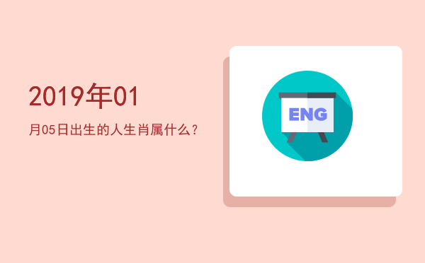2019年01月05日出生的人生肖属什么?