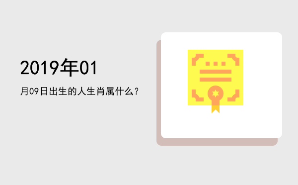 2019年01月09日出生的人生肖属什么?