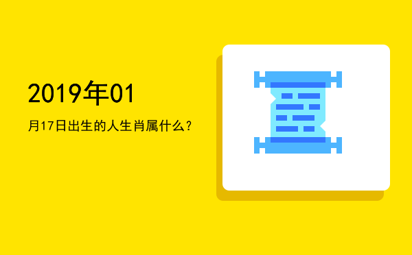 2019年01月17日出生的人生肖属什么?