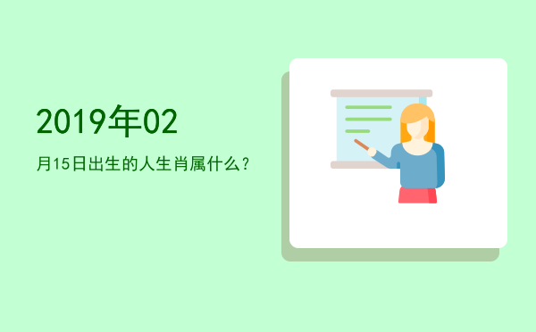2019年02月15日出生的人生肖属什么?