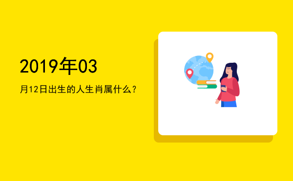 2019年03月12日出生的人生肖属什么?