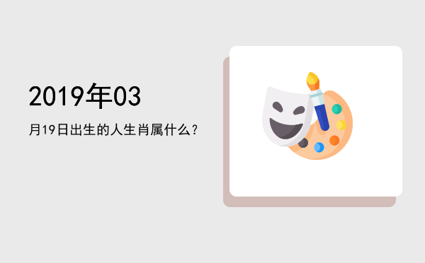 2019年03月19日出生的人生肖属什么?