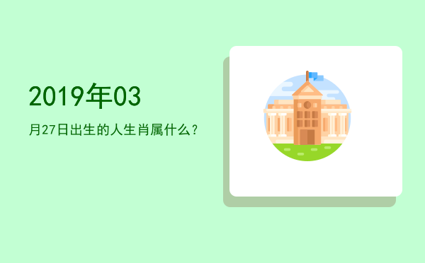 2019年03月27日出生的人生肖属什么?