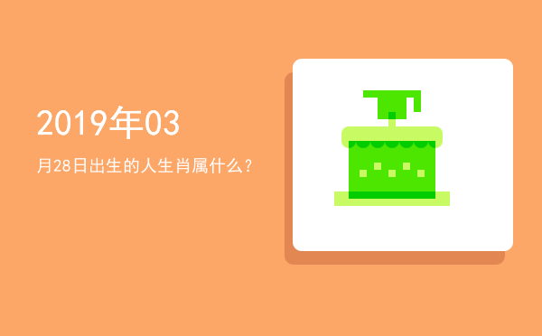 2019年03月28日出生的人生肖属什么?