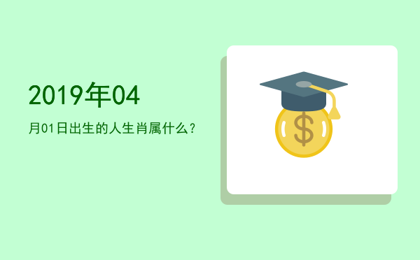 2019年04月01日出生的人生肖属什么?