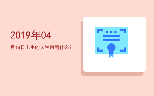 2019年04月18日出生的人生肖属什么?
