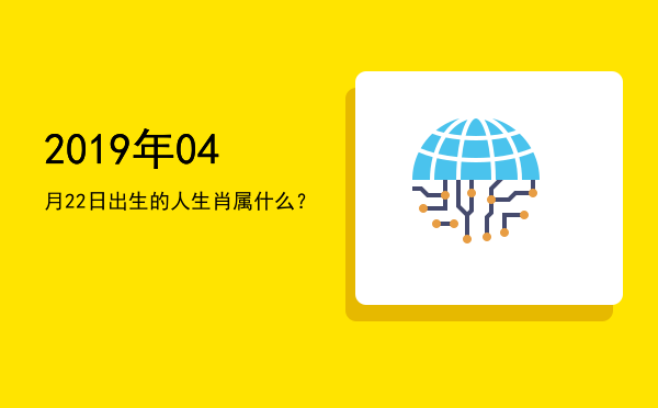 2019年04月22日出生的人生肖属什么?