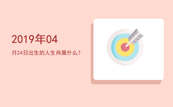 2019年04月24日出生的人生肖属什么?