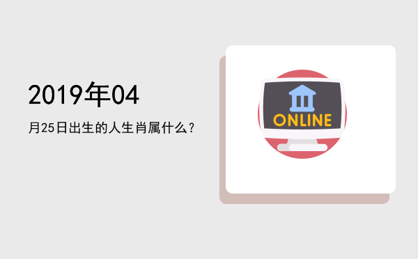 2019年04月25日出生的人生肖属什么?