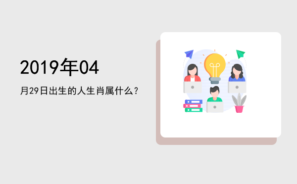 2019年04月29日出生的人生肖属什么?