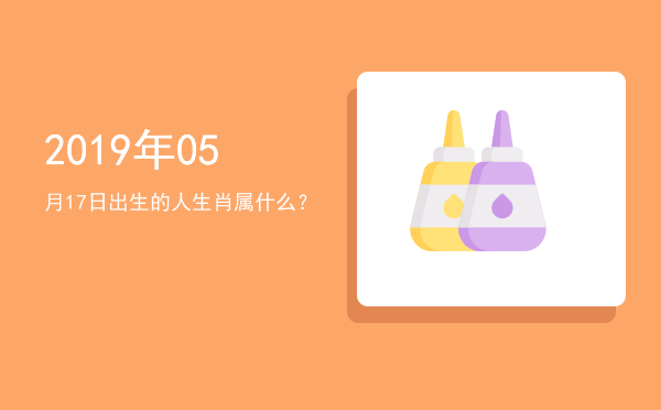 2019年05月17日出生的人生肖属什么?