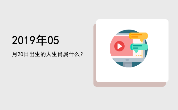 2019年05月20日出生的人生肖属什么?