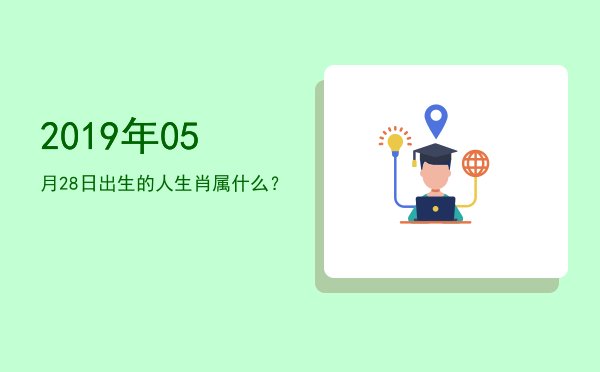 2019年05月28日出生的人生肖属什么?