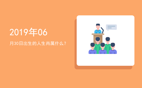 2019年06月30日出生的人生肖属什么?