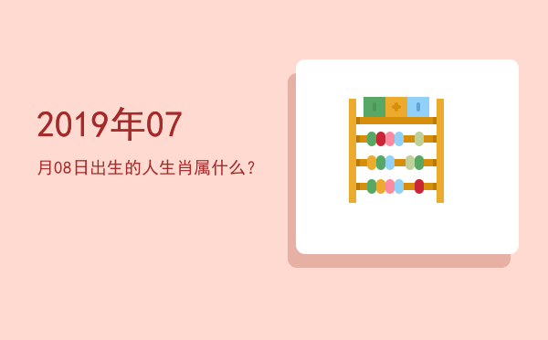 2019年07月08日出生的人生肖属什么？