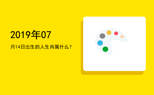2019年07月14日出生的人生肖属什么?
