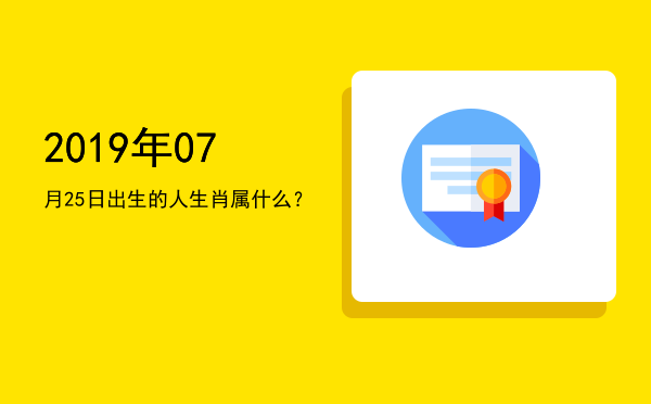2019年07月25日出生的人生肖属什么?