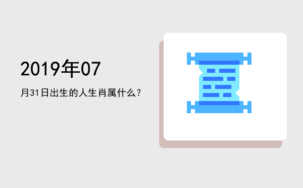 2019年07月31日出生的人生肖属什么?