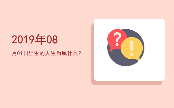 2019年08月01日出生的人生肖属什么?