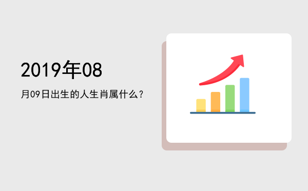 2019年08月09日出生的人生肖属什么?