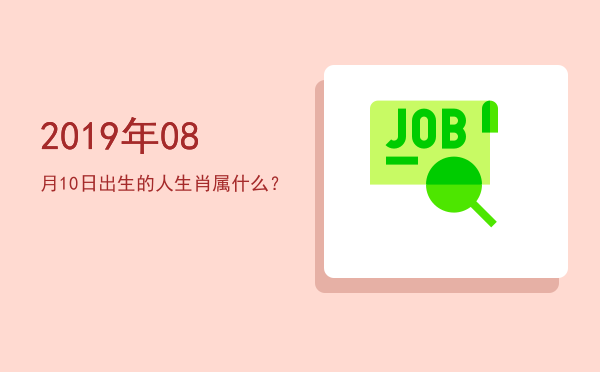 2019年08月10日出生的人生肖属什么?
