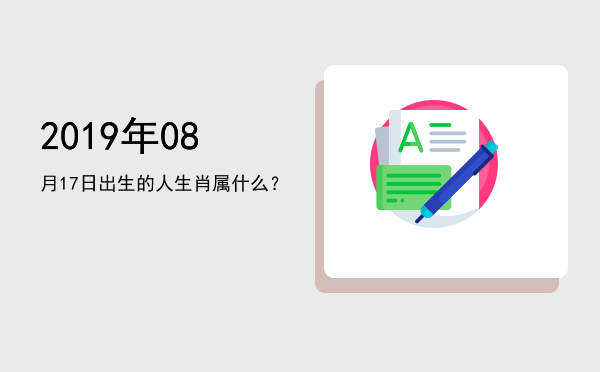 2019年08月17日出生的人生肖属什么?