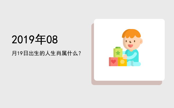 2019年08月19日出生的人生肖属什么?