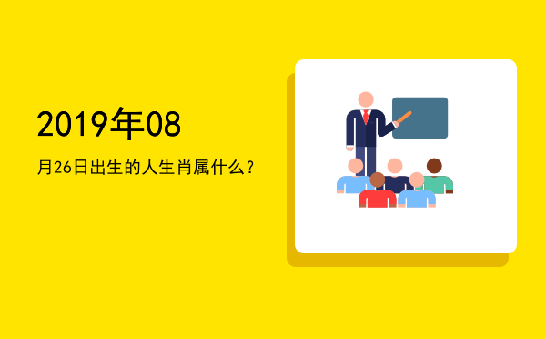 2019年08月26日出生的人生肖属什么?