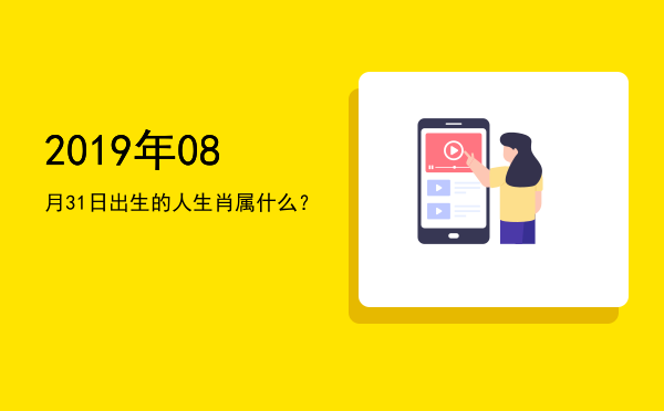 2019年08月31日出生的人生肖属什么?