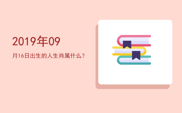 2019年09月16日出生的人生肖属什么?