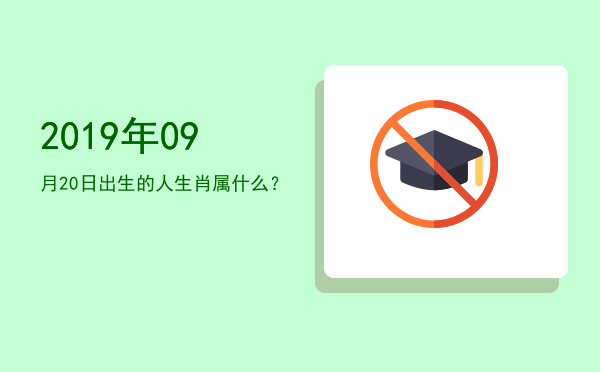 2019年09月20日出生的人生肖属什么?