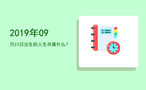 2019年09月23日出生的人生肖属什么?