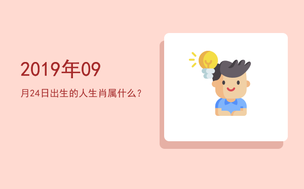2019年09月24日出生的人生肖属什么?